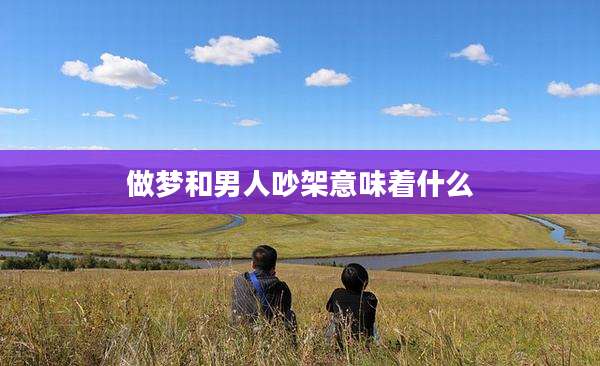 做梦和男人吵架意味着什么
