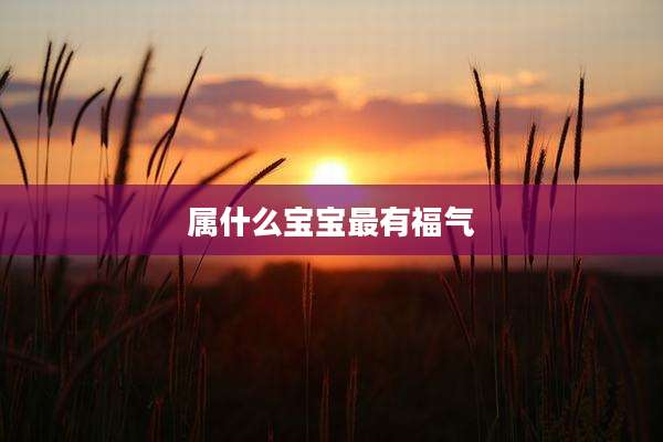属什么宝宝最有福气