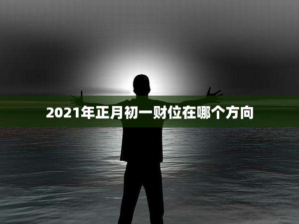 2021年正月初一财位在哪个方向