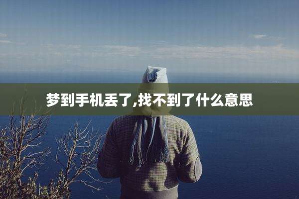 梦到手机丢了,找不到了什么意思