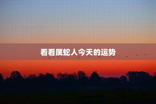 看看属蛇人今天的运势