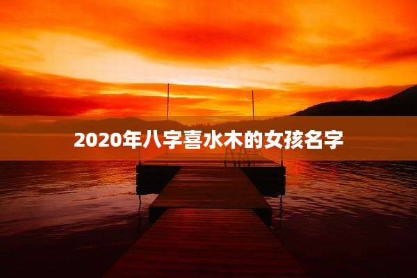 2020年八字喜水木的女孩名字