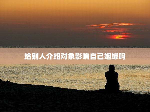 给别人介绍对象影响自己姻缘吗