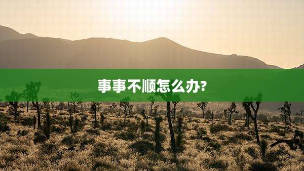 事事不顺怎么办?