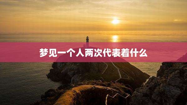梦见一个人两次代表着什么