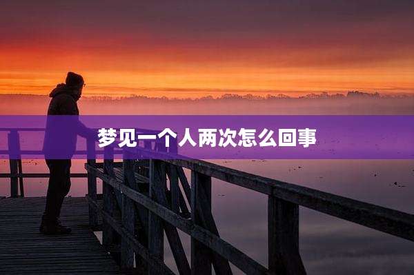 梦见一个人两次怎么回事