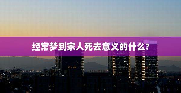 经常梦到家人死去意义的什么?