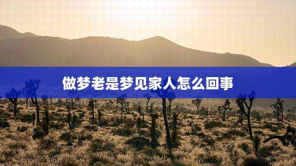 做梦老是梦见家人怎么回事