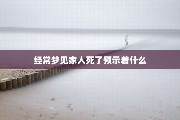 经常梦见家人死了预示着什么
