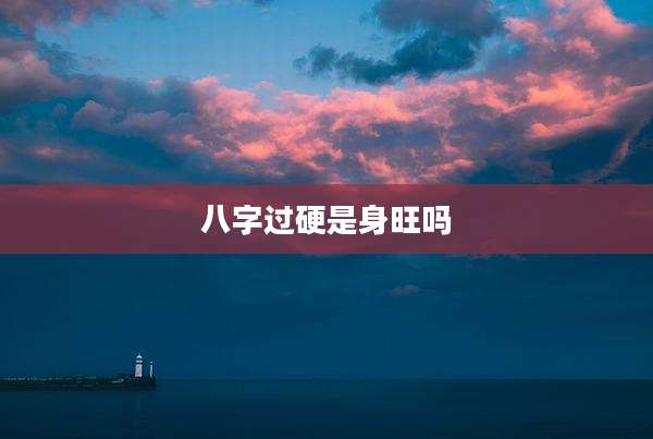 八字过硬是身旺吗