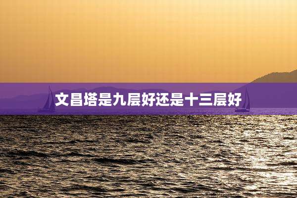 文昌塔是九层好还是十三层好