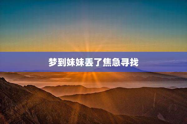 梦到妹妹丢了焦急寻找