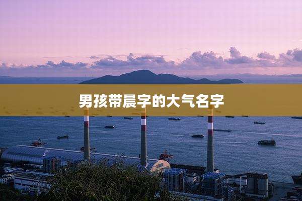 男孩带晨字的大气名字