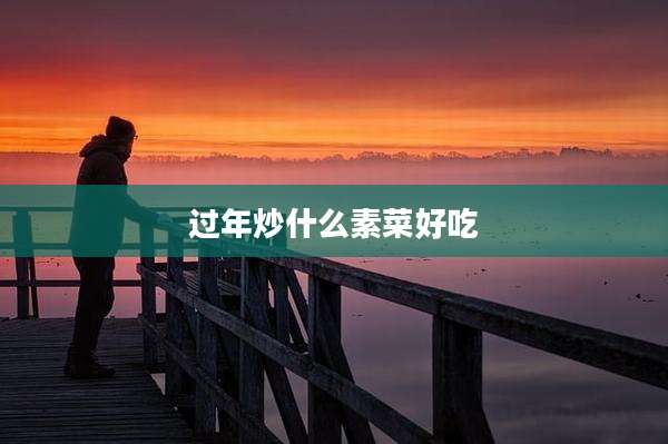 过年炒什么素菜好吃