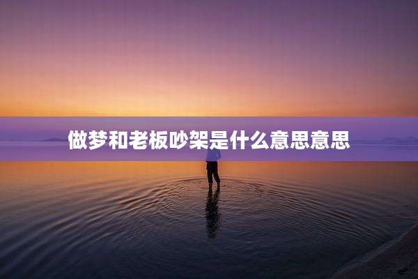 做梦和老板吵架是什么意思意思