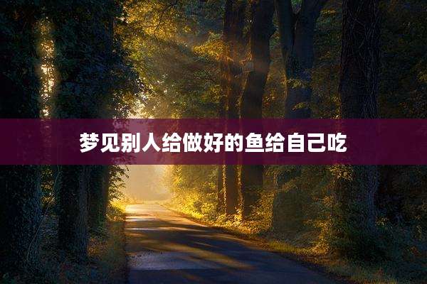 梦见别人给做好的鱼给自己吃
