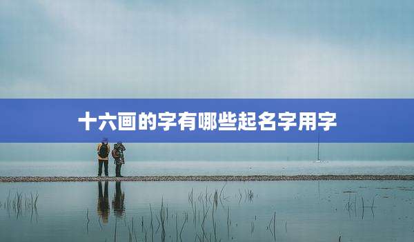 十六画的字有哪些起名字用字