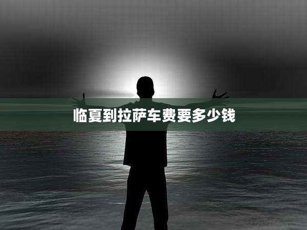 临夏到拉萨车费要多少钱