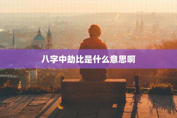 八字中劫比是什么意思啊