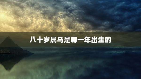 八十岁属马是哪一年出生的