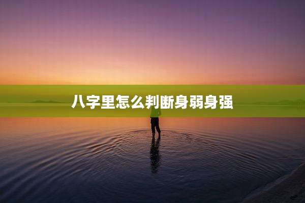 八字里怎么判断身弱身强