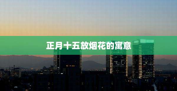 正月十五放烟花的寓意