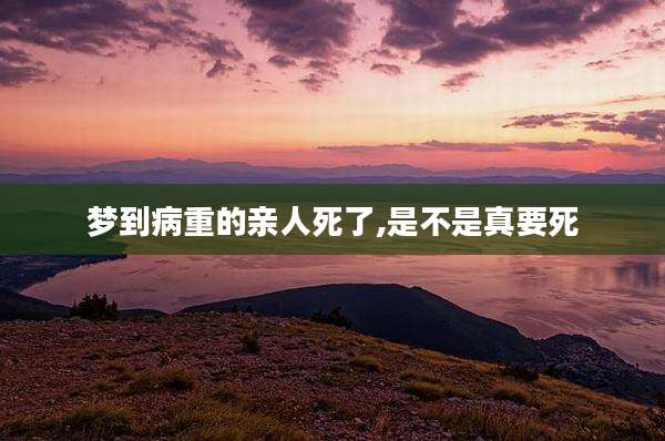 梦到病重的亲人死了,是不是真要死