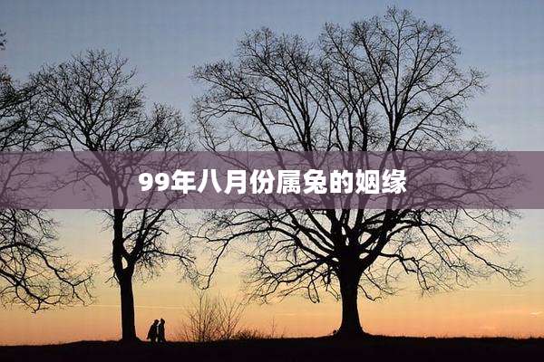 99年八月份属兔的姻缘
