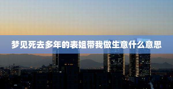 梦见死去多年的表姐带我做生意什么意思