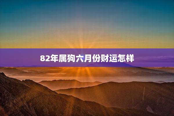 82年属狗六月份财运怎样