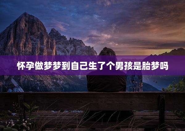 怀孕做梦梦到自己生了个男孩是胎梦吗