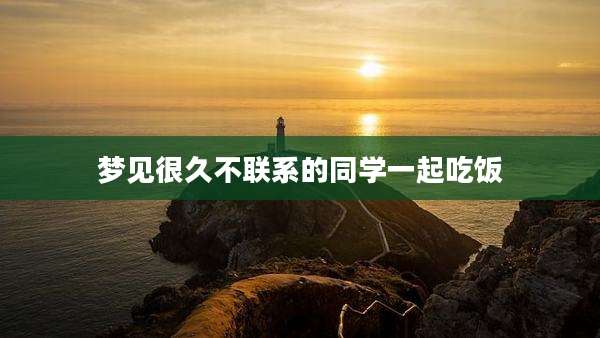 梦见很久不联系的同学一起吃饭