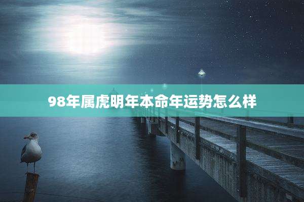 98年属虎明年本命年运势怎么样