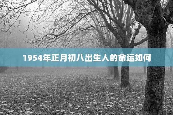 1954年正月初八出生人的命运如何