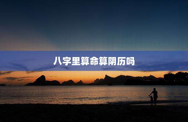 八字里算命算阴历吗