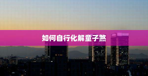 如何自行化解童子煞