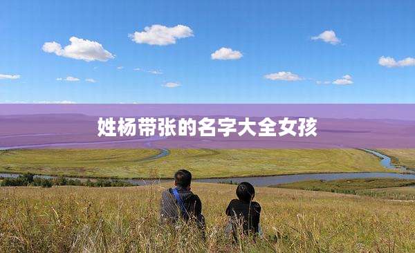 姓杨带张的名字大全女孩