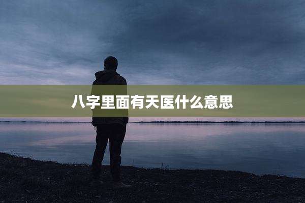 八字里面有天医什么意思