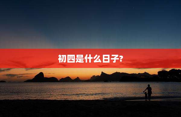 初四是什么日子?