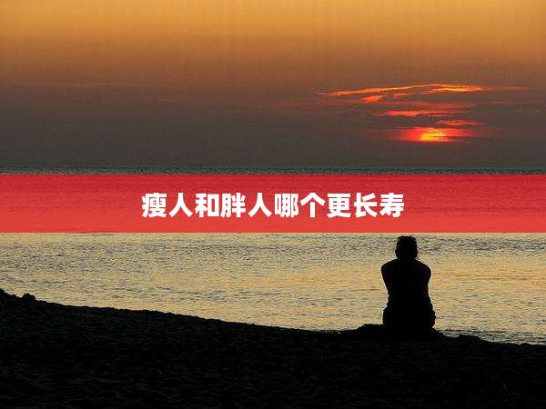 瘦人和胖人哪个更长寿