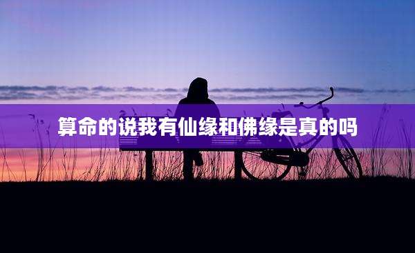 算命的说我有仙缘和佛缘是真的吗