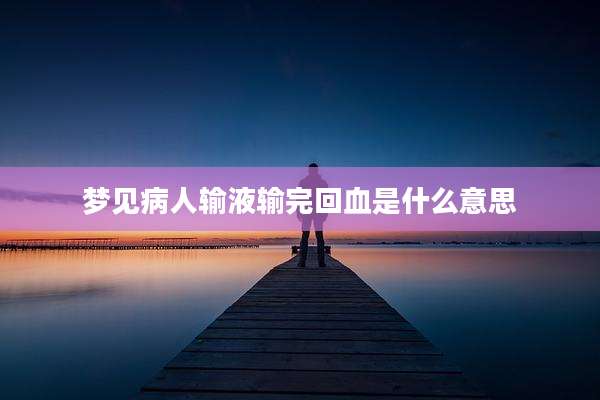 梦见病人输液输完回血是什么意思