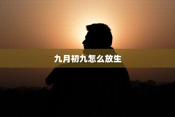九月初九怎么放生