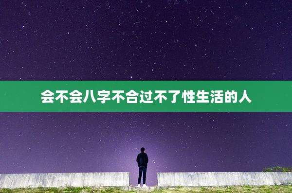 会不会八字不合过不了性生活的人