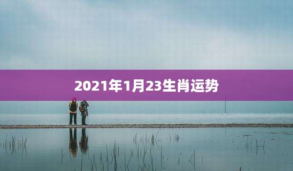 2021年1月23生肖运势
