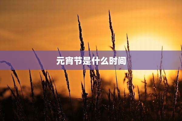 元宵节是什么时间