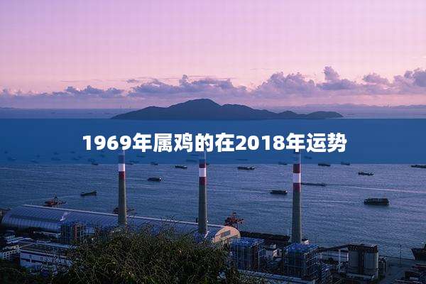 1969年属鸡的在2018年运势