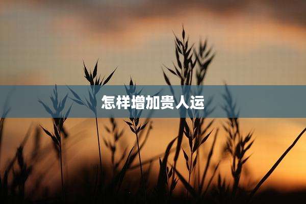 怎样增加贵人运