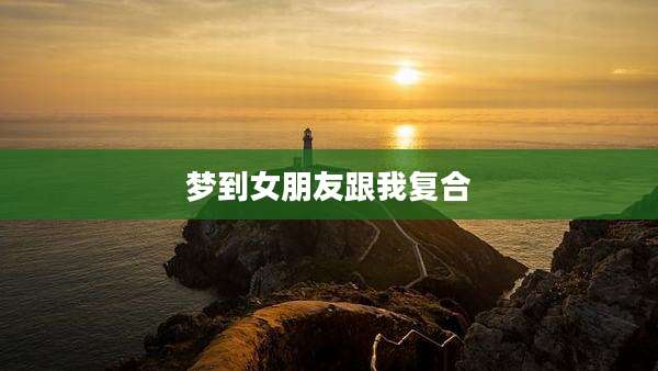 梦到女朋友跟我复合