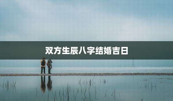 双方生辰八字结婚吉日